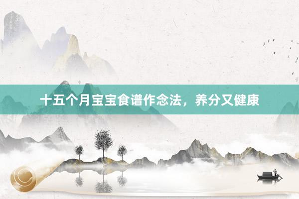 十五个月宝宝食谱作念法，养分又健康