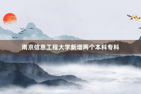 南京信息工程大学新增两个本科专科