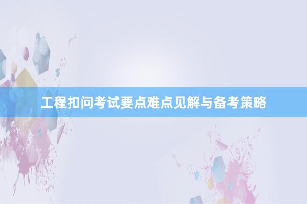 工程扣问考试要点难点见解与备考策略