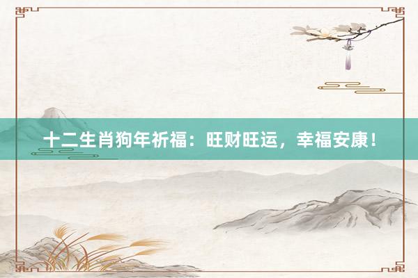 十二生肖狗年祈福：旺财旺运，幸福安康！